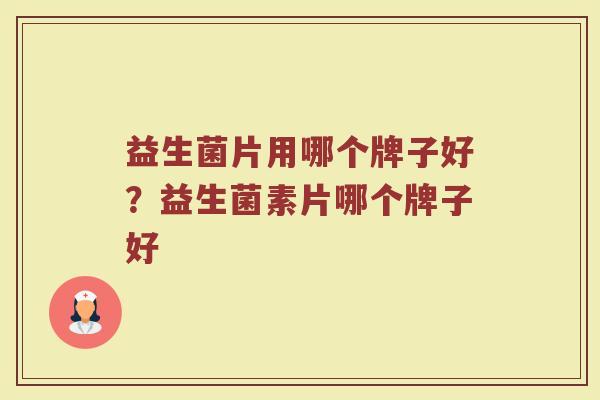益生菌片用哪个牌子好？益生菌素片哪个牌子好