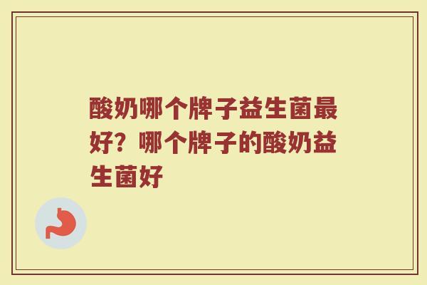 酸奶哪个牌子益生菌最好？哪个牌子的酸奶益生菌好