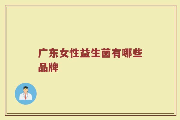 广东女性益生菌有哪些品牌