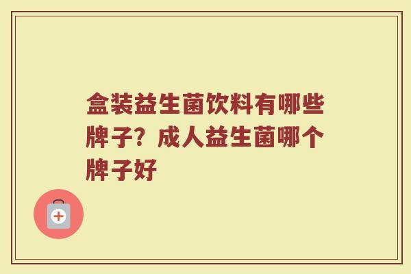 盒装益生菌饮料有哪些牌子？成人益生菌哪个牌子好