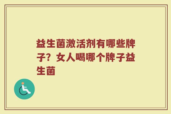益生菌激活剂有哪些牌子？女人喝哪个牌子益生菌