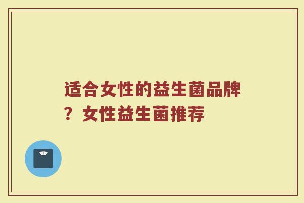 适合女性的益生菌品牌？女性益生菌推荐