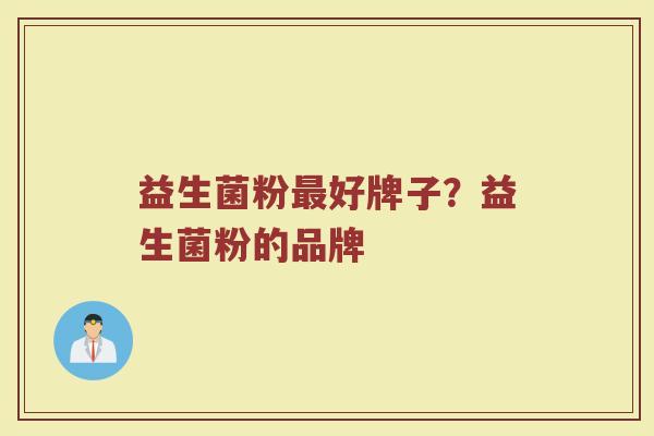 益生菌粉最好牌子？益生菌粉的品牌