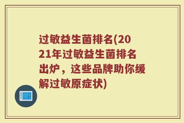 过敏益生菌排名(2021年过敏益生菌排名出炉，这些品牌助你缓解过敏原症状)