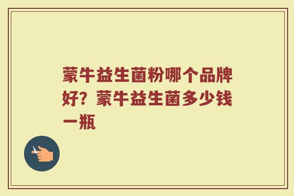 蒙牛益生菌粉哪个品牌好？蒙牛益生菌多少钱一瓶