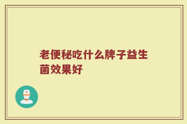 老便秘吃什么牌子益生菌效果好