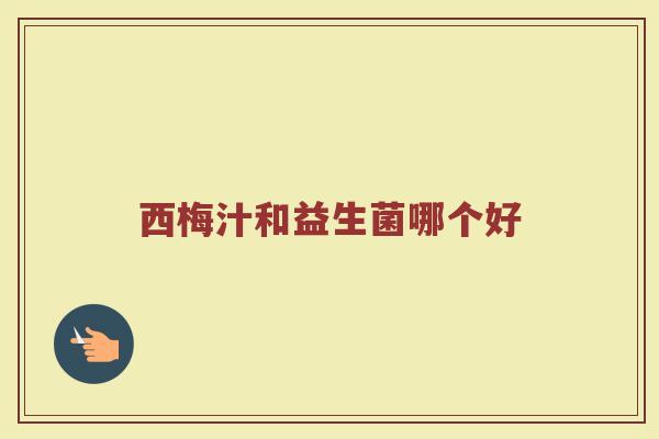 西梅汁和益生菌哪个好