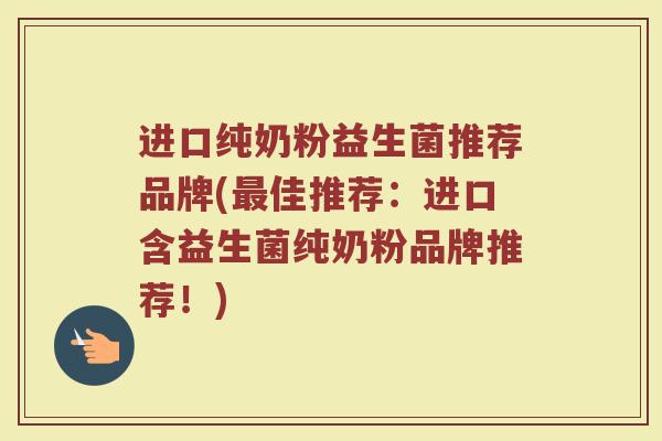 进口纯奶粉益生菌推荐品牌(最佳推荐：进口含益生菌纯奶粉品牌推荐！)