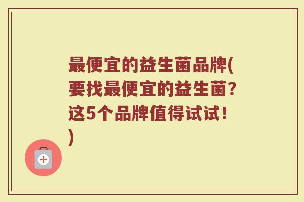 最便宜的益生菌品牌(要找最便宜的益生菌？这5个品牌值得试试！)