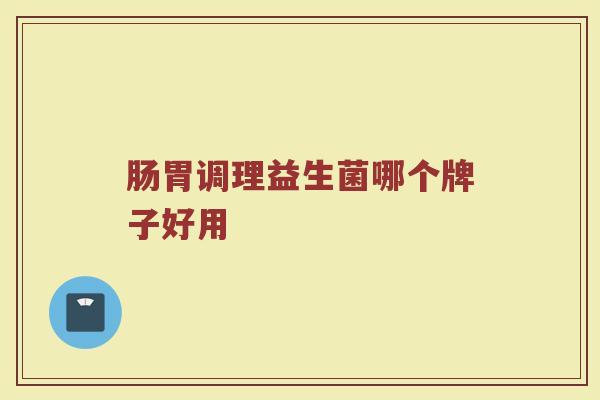 肠胃调理益生菌哪个牌子好用