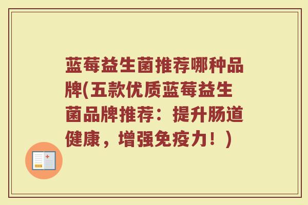 蓝莓益生菌推荐哪种品牌(五款优质蓝莓益生菌品牌推荐:提升肠道健康,增强力!) 蓝莓益生菌推荐哪种品牌(五款优质蓝莓益生菌品牌推荐:提升肠道健康,增强力!)