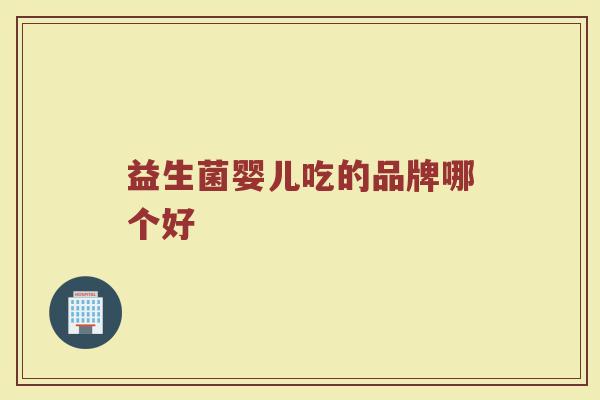 益生菌婴儿吃的品牌哪个好