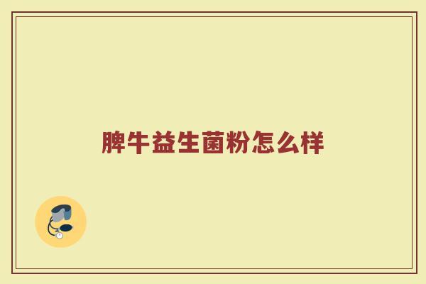 脾牛益生菌粉怎么样 脾牛益生菌粉怎么样