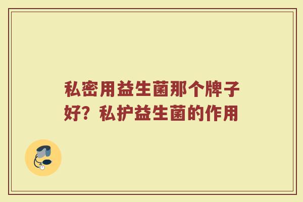 私密用益生菌那个牌子好？私护益生菌的作用