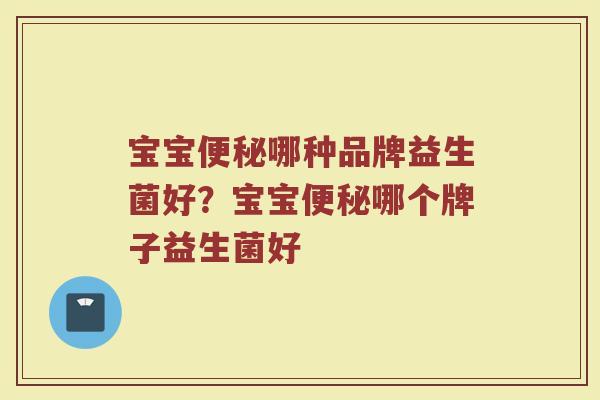 宝宝便秘哪种品牌益生菌好？宝宝便秘哪个牌子益生菌好