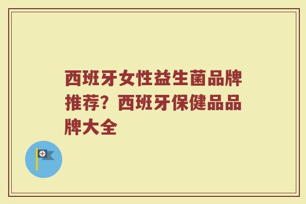 西班牙女性益生菌品牌推荐？西班牙保健品品牌大全