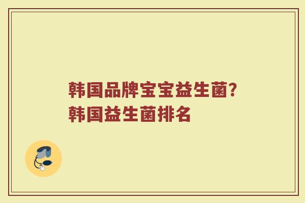 韩国品牌宝宝益生菌？韩国益生菌排名