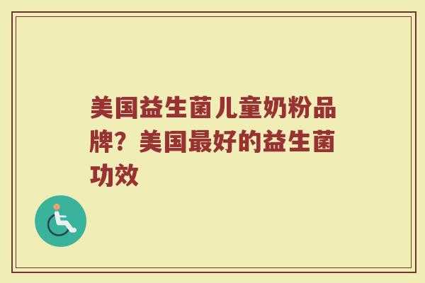 美国益生菌儿童奶粉品牌？美国最好的益生菌功效
