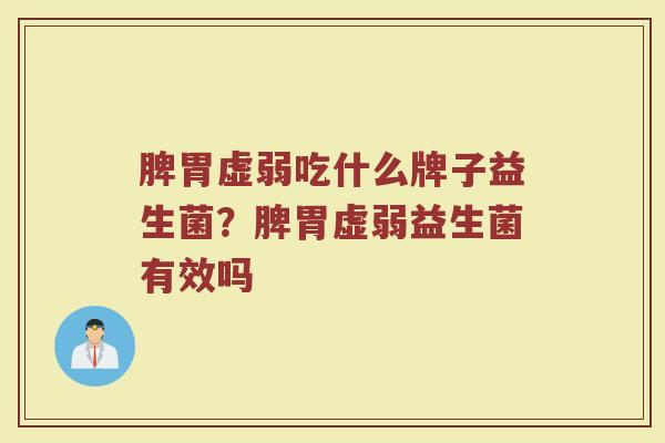 脾胃虚弱吃什么牌子益生菌？脾胃虚弱益生菌有效吗