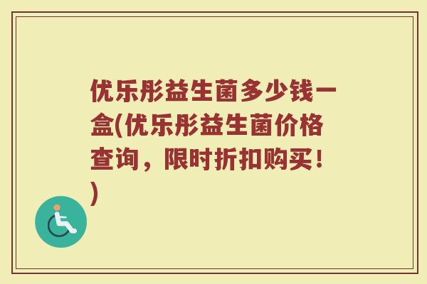 优乐彤益生菌多少钱一盒(优乐彤益生菌价格查询，限时折扣购买！)