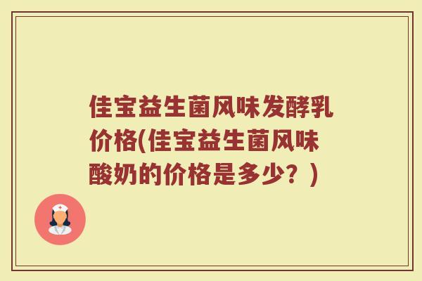 佳宝益生菌风味发酵乳价格(佳宝益生菌风味酸奶的价格是多少？)