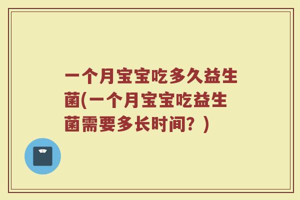 一个月宝宝吃多久益生菌(一个月宝宝吃益生菌需要多长时间？)