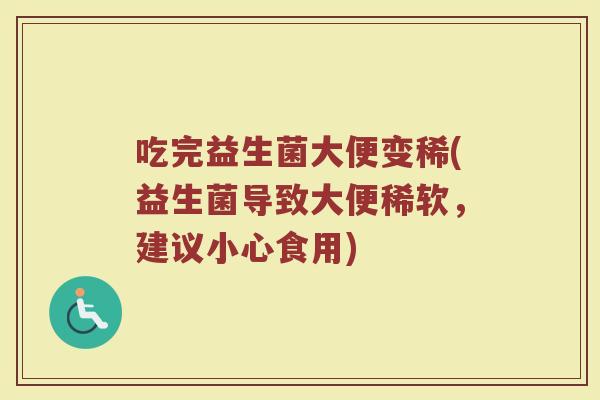 吃完益生菌大便变稀(益生菌导致大便稀软，建议小心食用)