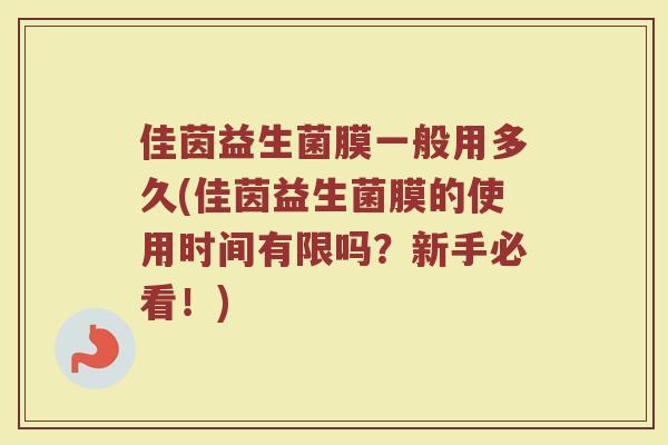佳茵益生菌膜一般用多久(佳茵益生菌膜的使用时间有限吗？新手必看！)