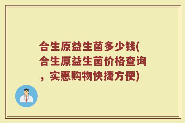 合生原益生菌多少钱(合生原益生菌价格查询，实惠购物快捷方便)