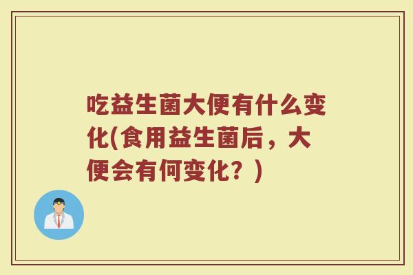 吃益生菌大便有什么变化(食用益生菌后，大便会有何变化？)