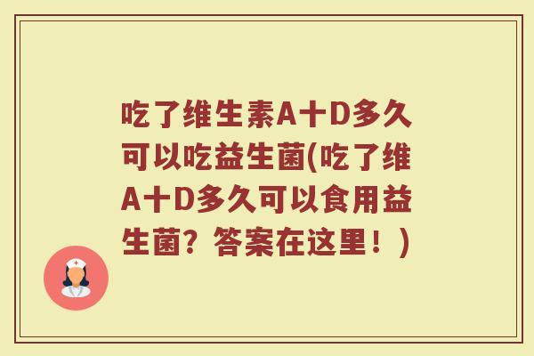 吃了维生素A十D多久可以吃益生菌(吃了维A十D多久可以食用益生菌？答案在这里！)