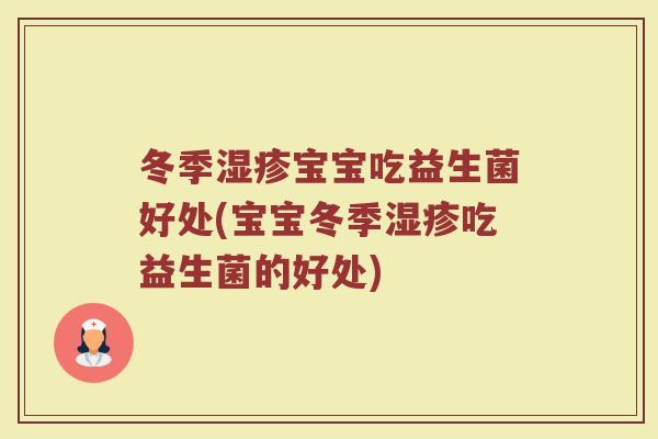 冬季湿疹宝宝吃益生菌好处(宝宝冬季湿疹吃益生菌的好处)