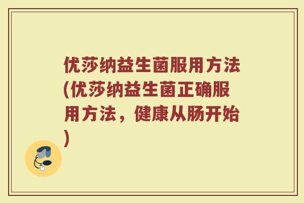 优莎纳益生菌服用方法(优莎纳益生菌正确服用方法，健康从肠开始)