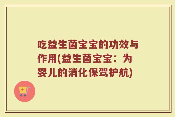 吃益生菌宝宝的功效与作用(益生菌宝宝：为婴儿的消化保驾护航)