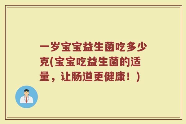 一岁宝宝益生菌吃多少克(宝宝吃益生菌的适量，让肠道更健康！)