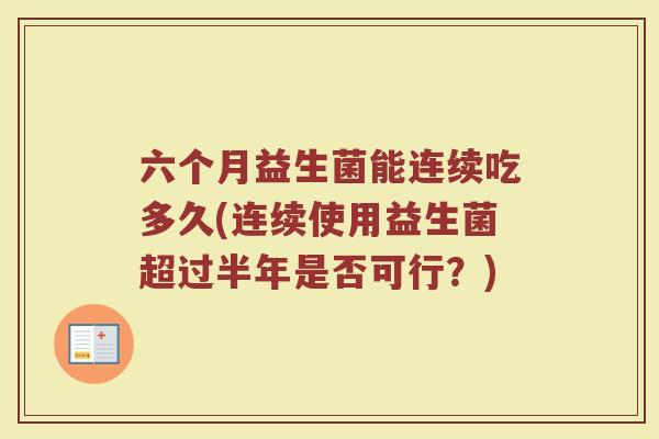 六个月益生菌能连续吃多久(连续使用益生菌超过半年是否可行？)