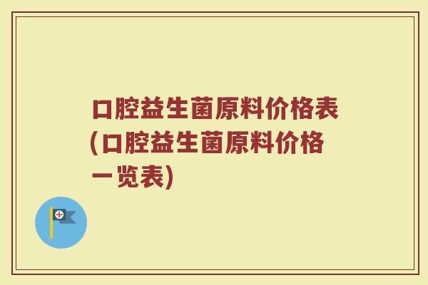 口腔益生菌原料价格表(口腔益生菌原料价格一览表)