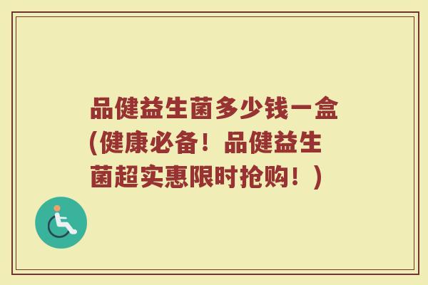 品健益生菌多少钱一盒(健康必备！品健益生菌超实惠限时抢购！)