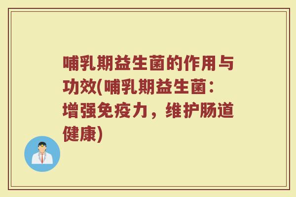 哺乳期益生菌的作用与功效(哺乳期益生菌：增强免疫力，维护肠道健康)