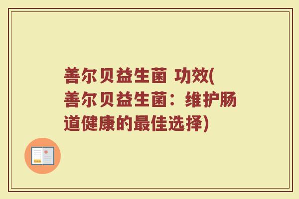 善尔贝益生菌 功效(善尔贝益生菌：维护肠道健康的最佳选择)