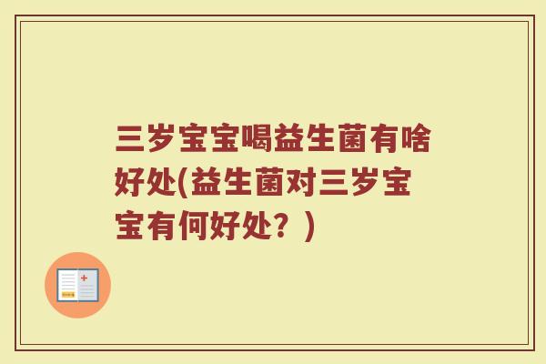 三岁宝宝喝益生菌有啥好处(益生菌对三岁宝宝有何好处？)