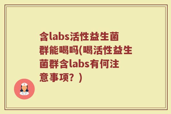 含labs活性益生菌群能喝吗(喝活性益生菌群含labs有何注意事项？)