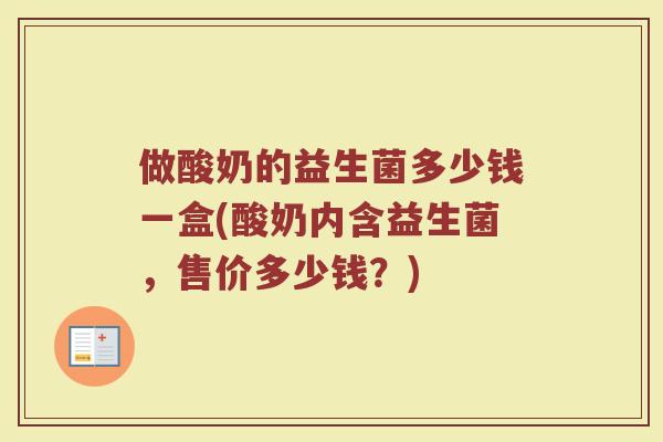 做酸奶的益生菌多少钱一盒(酸奶内含益生菌，售价多少钱？)