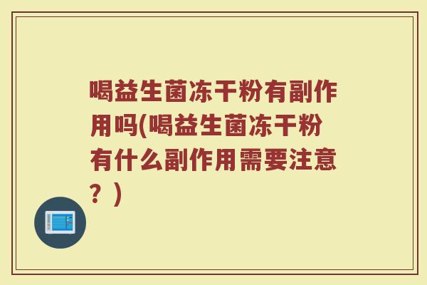 喝益生菌冻干粉有副作用吗(喝益生菌冻干粉有什么副作用需要注意？)
