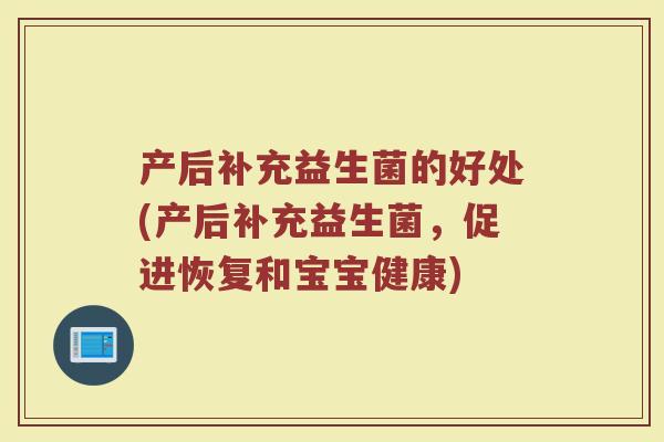 产后补充益生菌的好处(产后补充益生菌，促进恢复和宝宝健康)
