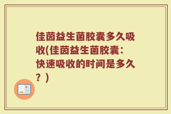 佳茵益生菌胶囊多久吸收(佳茵益生菌胶囊：快速吸收的时间是多久？)