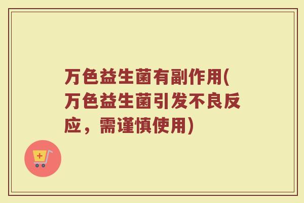 万色益生菌有副作用(万色益生菌引发不良反应，需谨慎使用)