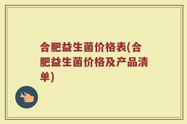 合肥益生菌价格表(合肥益生菌价格及产品清单)