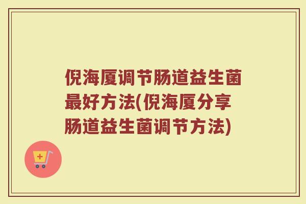 倪海厦调节肠道益生菌最好方法(倪海厦分享肠道益生菌调节方法)