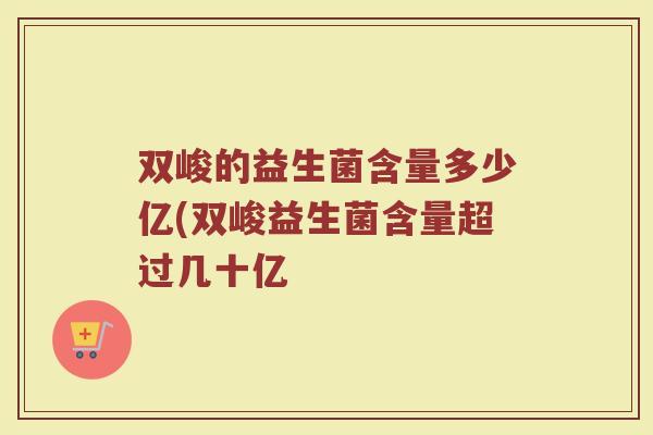 双峻的益生菌含量多少亿(双峻益生菌含量超过几十亿